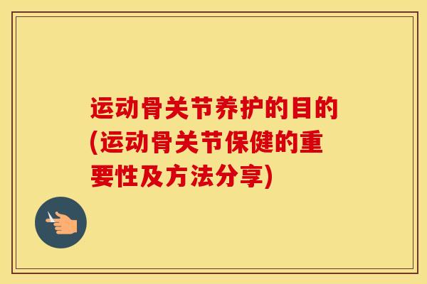 运动骨关节养护的目的(运动骨关节保健的重要性及方法分享)