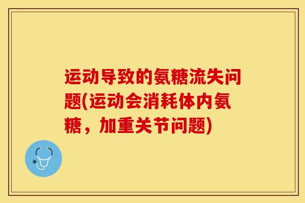 运动导致的氨糖流失问题(运动会消耗体内氨糖,加重关节问题) 运动导致的氨糖流失问题(运动会消耗体内氨糖,加重关节问题)