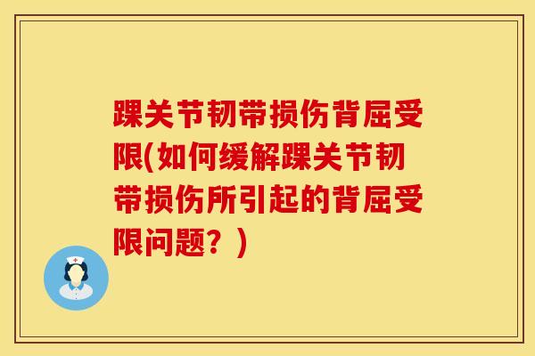 踝关节韧带损伤背屈受限(如何缓解踝关节韧带损伤所引起的背屈受限问题？)
