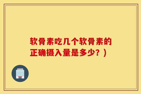 软骨素吃几个软骨素的正确摄入量是多少？)