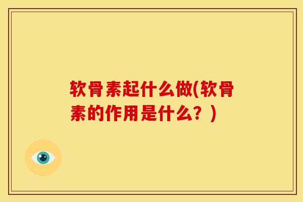 软骨素起什么做(软骨素的作用是什么？)