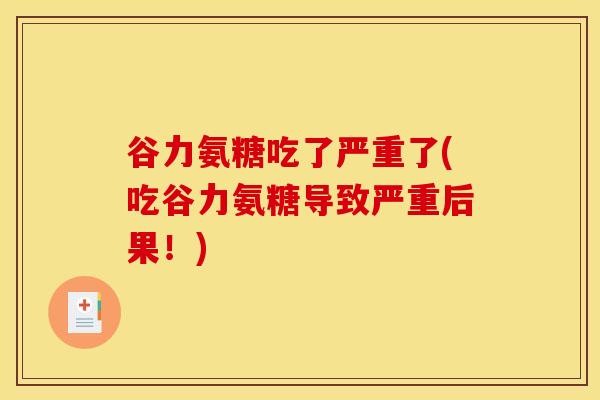 谷力氨糖吃了严重了(吃谷力氨糖导致严重后果！)