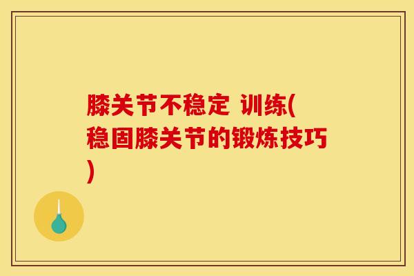膝关节不稳定 训练(稳固膝关节的锻炼技巧)