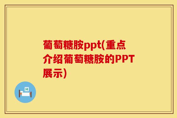 葡萄糖胺ppt(重点介绍葡萄糖胺的PPT展示)
