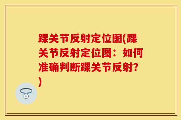 踝关节反射定位图(踝关节反射定位图：如何准确判断踝关节反射？)