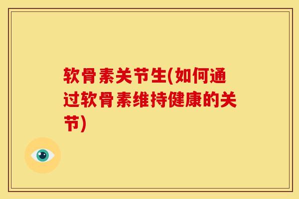软骨素关节生(如何通过软骨素维持健康的关节)