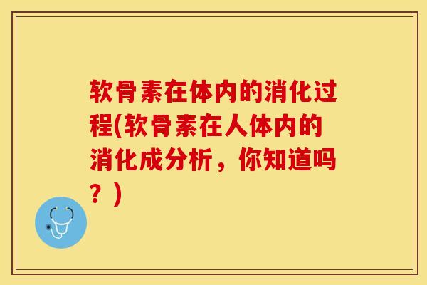 软骨素在体内的消化过程(软骨素在人体内的消化成分析，你知道吗？)