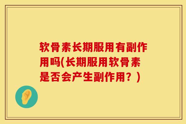 软骨素长期服用有副作用吗(长期服用软骨素是否会产生副作用？)