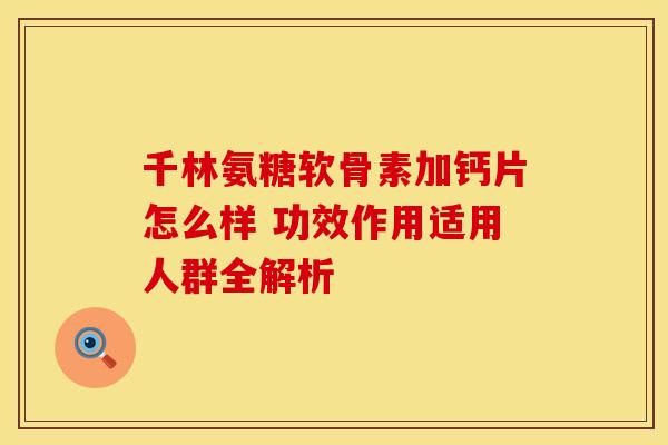 千林氨糖软骨素加钙片怎么样 功效作用适用人群全解析