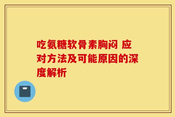 吃氨糖软骨素胸闷 应对方法及可能原因的深度解析