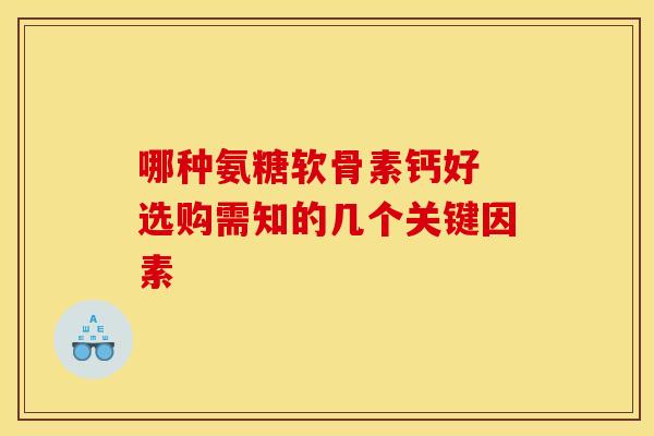 哪种氨糖软骨素钙好 选购需知的几个关键因素 哪种氨糖软骨素钙好 选购需知的几个关键因素