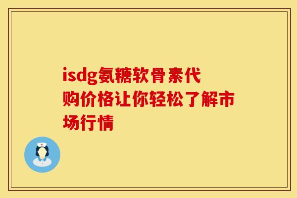 isdg氨糖软骨素代购价格让你轻松了解市场行情