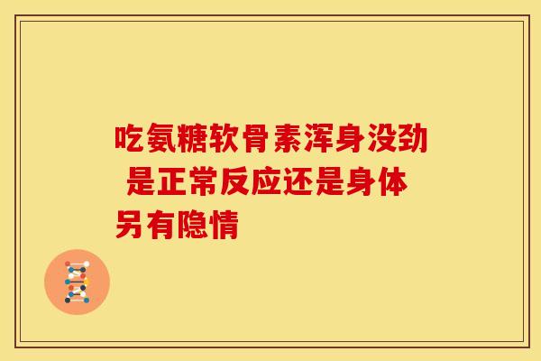 吃氨糖软骨素浑身没劲 是正常反应还是身体另有隐情 吃氨糖软骨素浑身没劲 是正常反应还是身体另有隐情