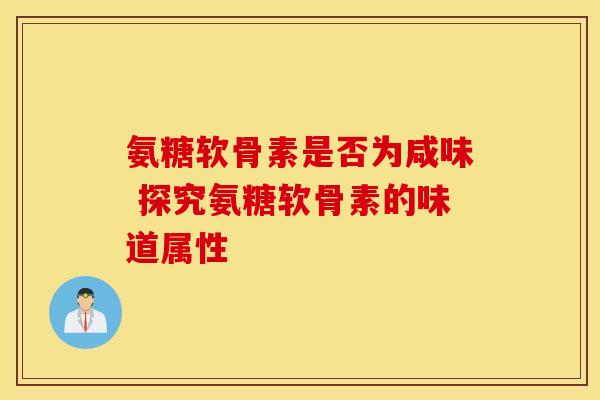 氨糖软骨素是否为咸味 探究氨糖软骨素的味道属性