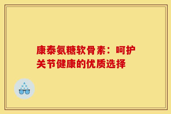 康泰氨糖软骨素：呵护关节健康的优质选择
