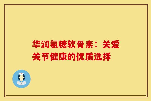 华润氨糖软骨素：关爱关节健康的优质选择