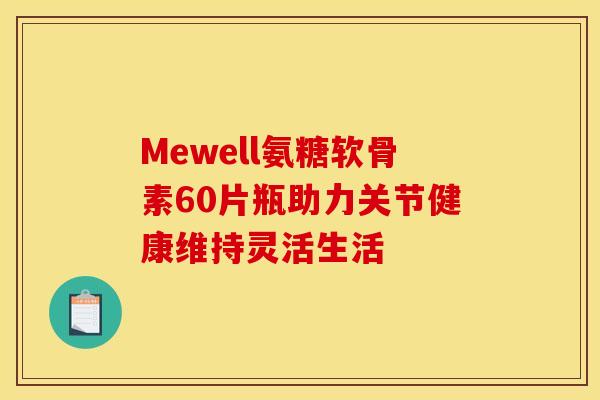 Mewell氨糖软骨素60片瓶助力关节健康维持灵活生活
