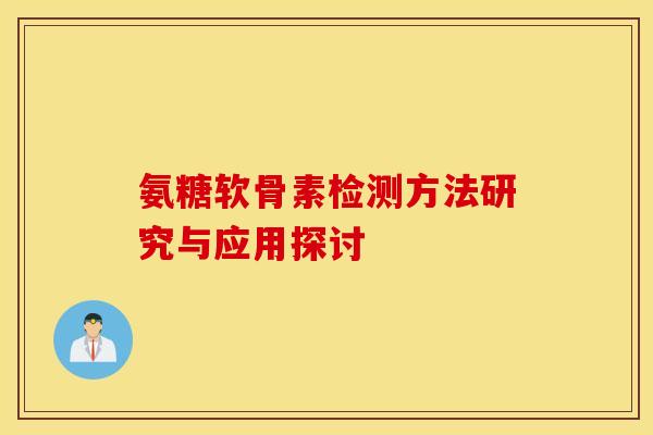 氨糖软骨素检测方法研究与应用探讨 氨糖软骨素检测方法研究与应用探讨