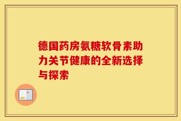 德国药房氨糖软骨素助力关节健康的全新选择与探索