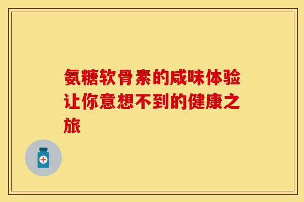 氨糖软骨素的咸味体验让你意想不到的健康之旅