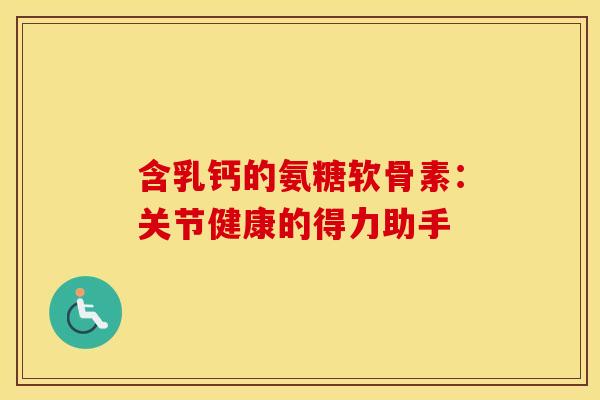 含乳钙的氨糖软骨素：关节健康的得力助手