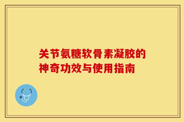 关节氨糖软骨素凝胶的神奇功效与使用指南