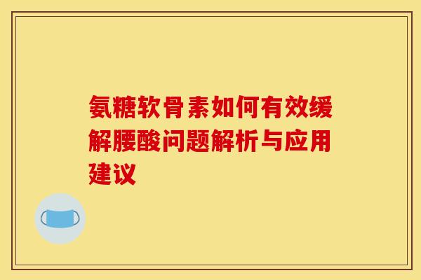 氨糖软骨素如何有效缓解腰酸问题解析与应用建议