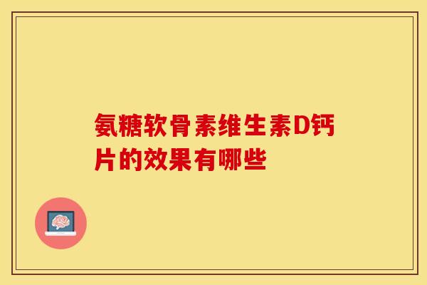 氨糖软骨素维生素D钙片的效果有哪些