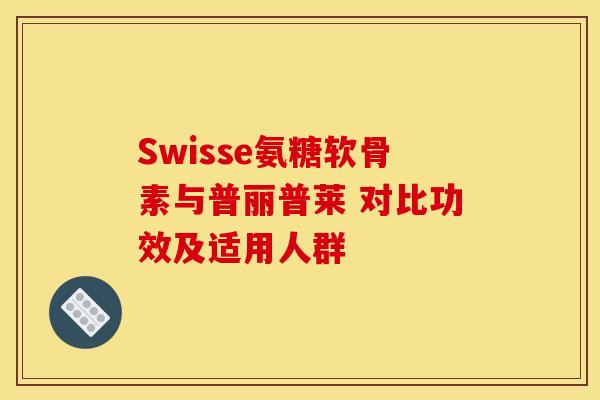 Swisse氨糖软骨素与普丽普莱 对比功效及适用人群 Swisse氨糖软骨素与普丽普莱 对比功效及适用人群