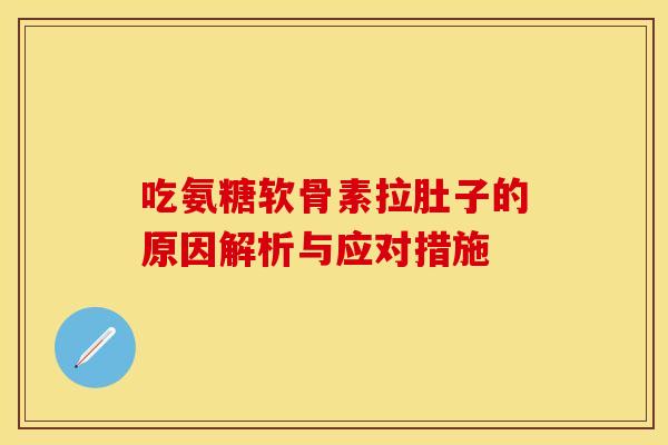 吃氨糖软骨素拉肚子的原因解析与应对措施 吃氨糖软骨素拉肚子的原因解析与应对措施