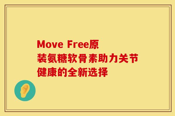 Move Free原装氨糖软骨素助力关节健康的全新选择