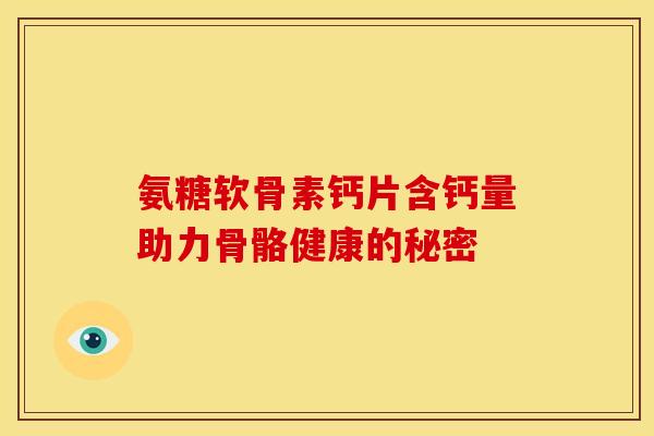 氨糖软骨素钙片含钙量助力骨骼健康的秘密