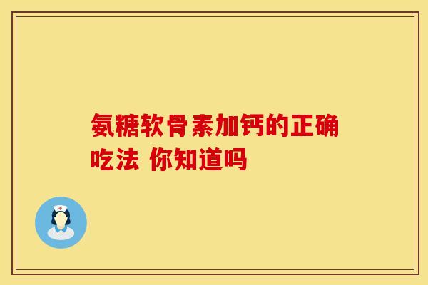 氨糖软骨素加钙的正确吃法 你知道吗