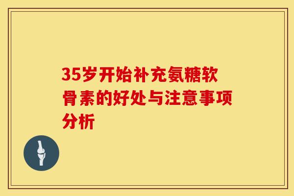 35岁开始补充氨糖软骨素的好处与注意事项分析 35岁开始补充氨糖软骨素的好处与注意事项分析