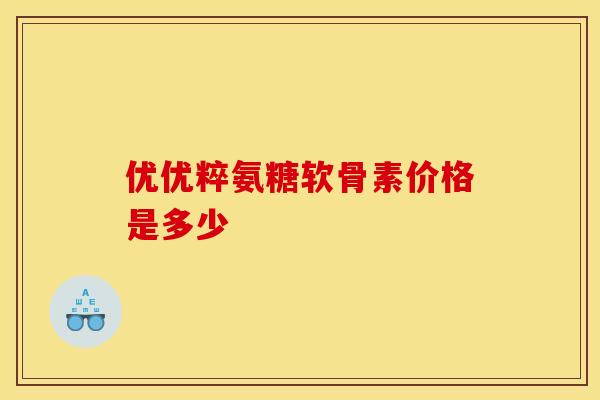 优优粹氨糖软骨素价格是多少