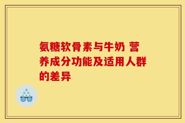 氨糖软骨素与牛奶 营养成分功能及适用人群的差异