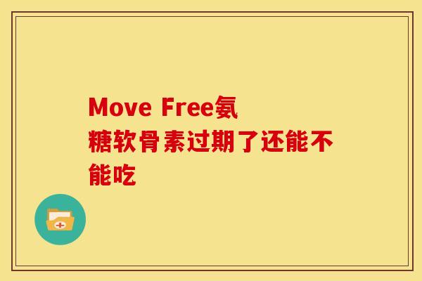Move Free氨糖软骨素过期了还能不能吃 Move Free氨糖软骨素过期了还能不能吃