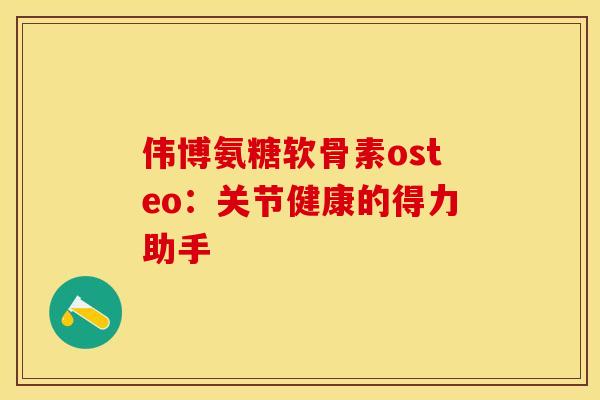 伟博氨糖软骨素osteo:关节健康的得力助手 伟博氨糖软骨素osteo:关节健康的得力助手