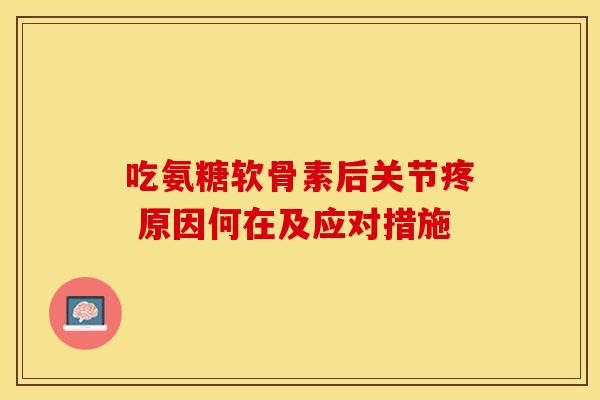 吃氨糖软骨素后关节疼 原因何在及应对措施