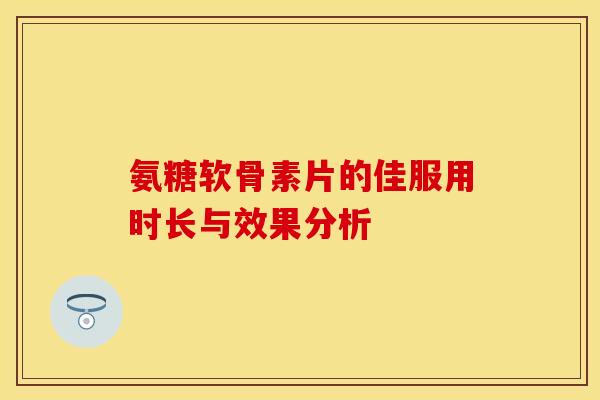 氨糖软骨素片的佳服用时长与效果分析