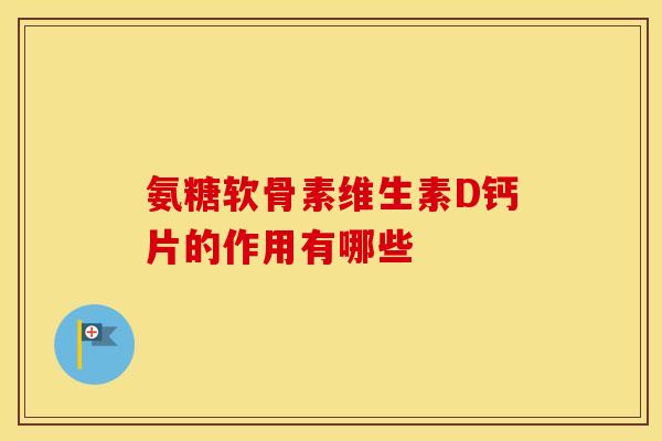 氨糖软骨素维生素D钙片的作用有哪些