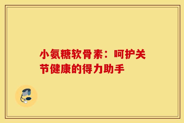 小氨糖软骨素：呵护关节健康的得力助手