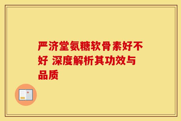 严济堂氨糖软骨素好不好 深度解析其功效与品质