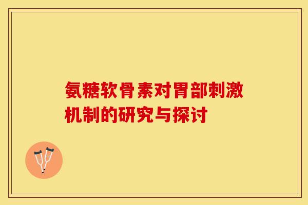 氨糖软骨素对胃部刺激机制的研究与探讨
