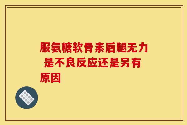 服氨糖软骨素后腿无力 是不良反应还是另有原因