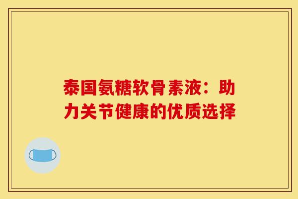泰国氨糖软骨素液：助力关节健康的优质选择