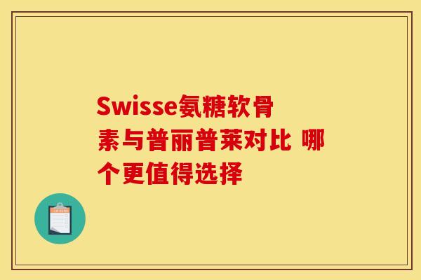 Swisse氨糖软骨素与普丽普莱对比 哪个更值得选择