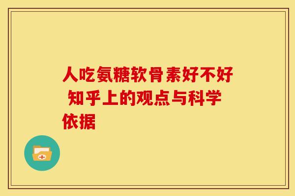 人吃氨糖软骨素好不好 知乎上的观点与科学依据 人吃氨糖软骨素好不好 知乎上的观点与科学依据