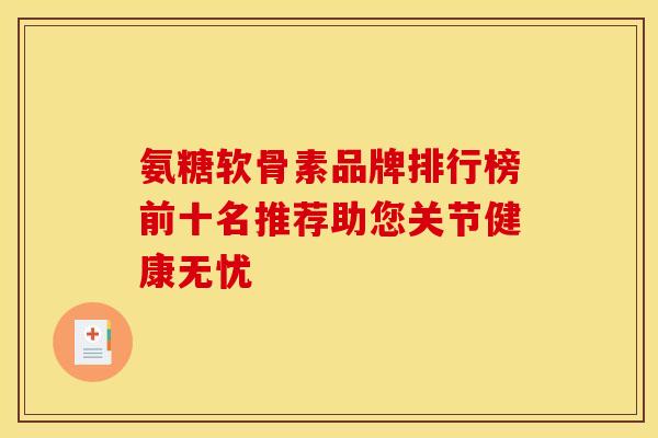 氨糖软骨素品牌排行榜前十名推荐助您关节健康无忧