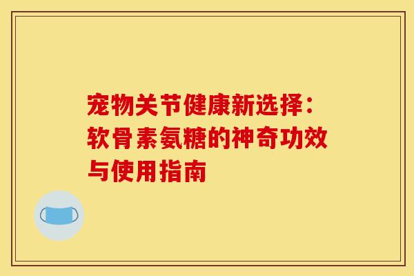 宠物关节健康新选择：软骨素氨糖的神奇功效与使用指南